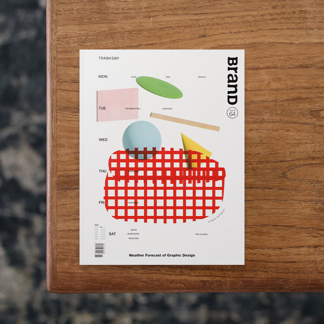 BranD NO.64 – Weather Forecast of Graphic Design

ビジュアル・アートや広告にプロダクト、グラフィック、インテリア、建築などの優れた作品を紹介するとともに、それぞれに込められた意図や目的などを研究して顕在化させることで、コミュニケーション・デザインの新たな地平を切り拓くことを目標に掲げる、香港発のマガジンシリーズ『BranD』。
 第64号は「Weather Forecast of Graphic Design」と題し、世界のクリエイティブの分野で活躍する様々な第一人者による作品とともに、それぞれの日常や成功までの経緯、そして現状の課題や今後の展望を特集。 オランダやアメリカ、イギリスをはじめ、韓国に中国、オーストラリアと、様々な国のグラフィックデザイナーやアートディレクターが紹介されており、日本からは本号のカバーデザインも手がけたグラフィックデザイナー・山口崇多が登場。 幅広い人物の軌跡や作品、悩みを紐解くことで、読者にとっての目標や指針になることが期待されています。

「BranD × Philippe Weisbecker Fair」
会期：8月27日（木）〜9月15日（火）
東京都目黒区鷹番2-13-3 キャトル鷹番 BOOK AND SONS
03-6451-0845 / shop@bookandsons.com

#BranDNO.64–WeatherForecastofGraphicDesign##graphic#photo #photograph #designbook #artbook #photobook #photographer#design#art